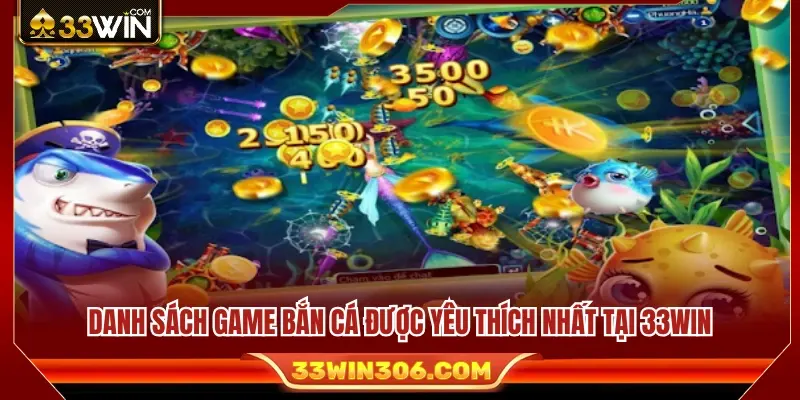 Bắn Cá 33WIN 2 Danh sách game bắn cá nổi bật đang có mặt trên hệ thống