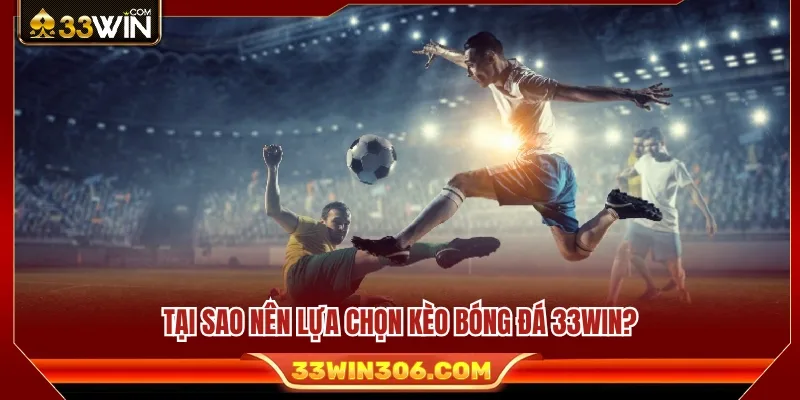 Kèo Bóng Đá 33WIN – Bí Quyết Đọc Tỷ Lệ Chuẩn Cho Người Mới 2 Ưu thế khi chọn kèo bóng đá 33WIN